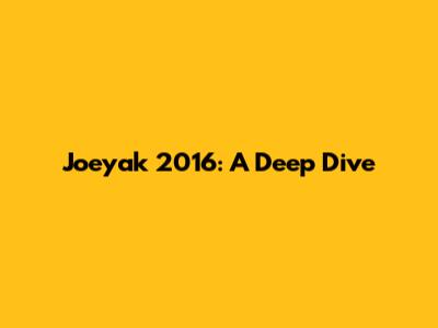 Joeyak 2016: A Deep Dive
