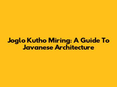 Joglo Kutho Miring: A Guide To Javanese Architecture