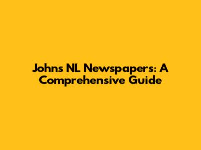 John's NL Newspapers: A Comprehensive Guide