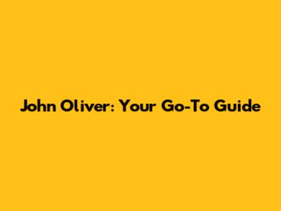 John Oliver: Your Go-To Guide