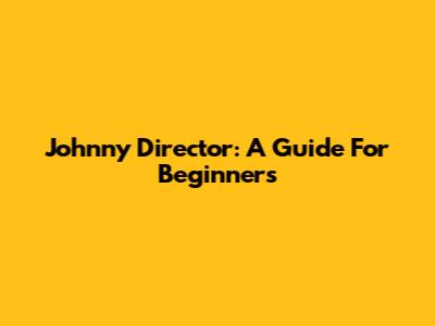 Johnny Director: A Guide For Beginners