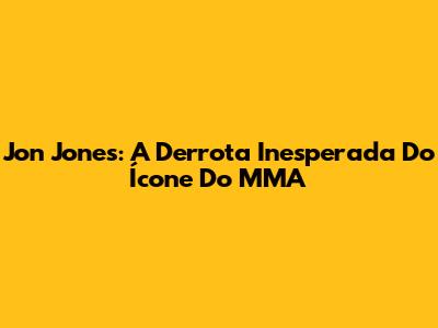 Jon Jones: A Derrota Inesperada Do Ícone Do MMA