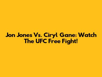 Jon Jones Vs. Ciryl Gane: Watch The UFC Free Fight!