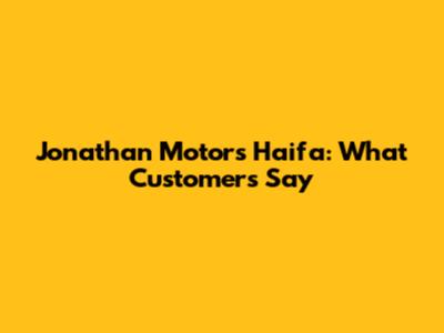 Jonathan Motors Haifa: What Customers Say