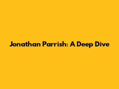 Jonathan Parrish: A Deep Dive