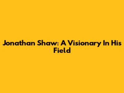 Jonathan Shaw: A Visionary In His Field