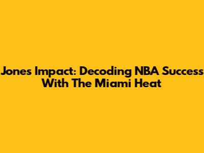 Jones' Impact: Decoding NBA Success With The Miami Heat