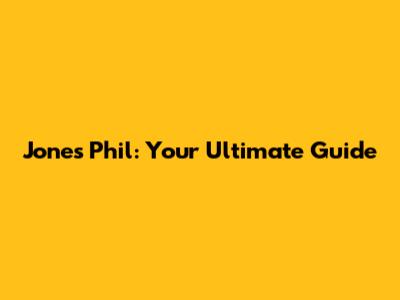 Jones Phil: Your Ultimate Guide
