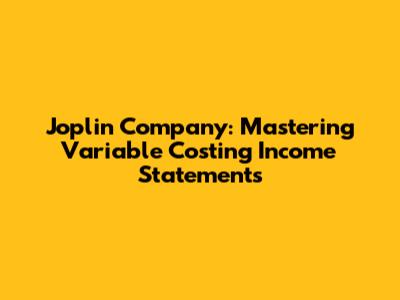 Joplin Company: Mastering Variable Costing Income Statements