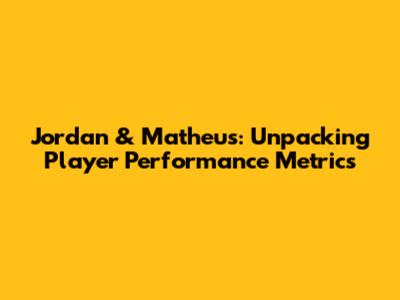 Jordan & Matheus: Unpacking Player Performance Metrics