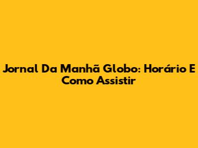 Jornal Da Manhã Globo: Horário E Como Assistir