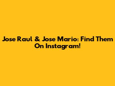 Jose Raul & Jose Mario: Find Them On Instagram!