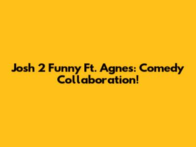 Josh 2 Funny Ft. Agnes: Comedy Collaboration!