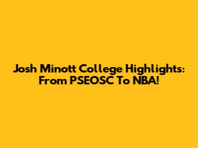 Josh Minott College Highlights: From PSEOSC To NBA!