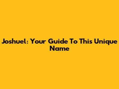 Joshuel: Your Guide To This Unique Name
