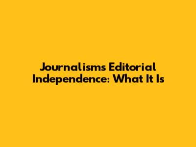 Journalism's Editorial Independence: What It Is