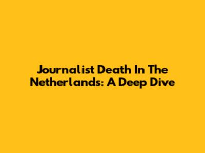 Journalist Death In The Netherlands: A Deep Dive