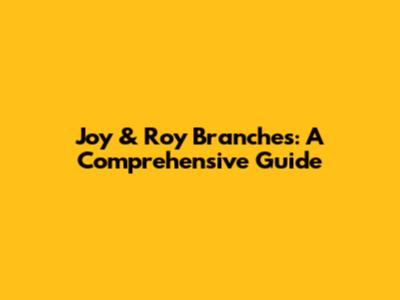 Joy & Roy Branches: A Comprehensive Guide