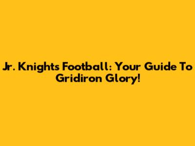 Jr. Knights Football: Your Guide To Gridiron Glory!
