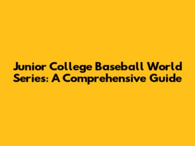 Junior College Baseball World Series: A Comprehensive Guide