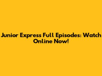 Junior Express Full Episodes: Watch Online Now!