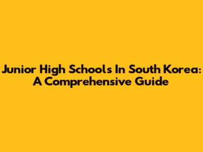 Junior High Schools In South Korea: A Comprehensive Guide