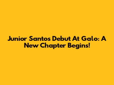Junior Santos' Debut At Galo: A New Chapter Begins!