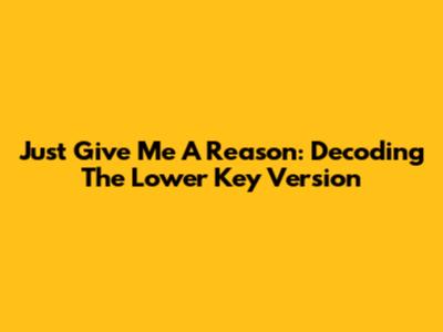 Just Give Me A Reason: Decoding The Lower Key Version