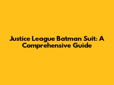 Justice League Batman Suit: A Comprehensive Guide