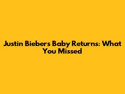Justin Bieber's 'Baby' Returns: What You Missed