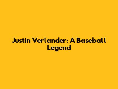 Justin Verlander: A Baseball Legend