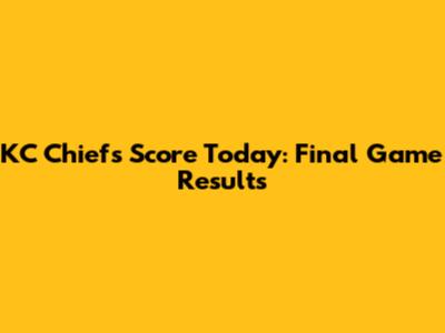 KC Chiefs Score Today: Final Game Results