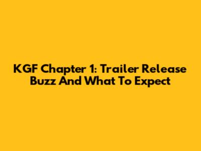 KGF Chapter 1: Trailer Release Buzz And What To Expect
