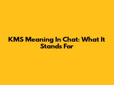KMS Meaning In Chat: What It Stands For