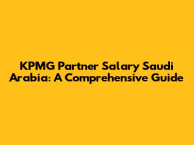KPMG Partner Salary Saudi Arabia: A Comprehensive Guide