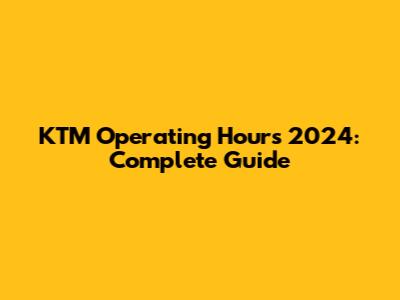 KTM Operating Hours 2024: Complete Guide