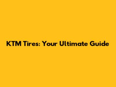 KTM Tires: Your Ultimate Guide