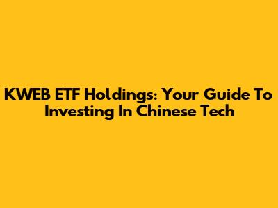 KWEB ETF Holdings: Your Guide To Investing In Chinese Tech