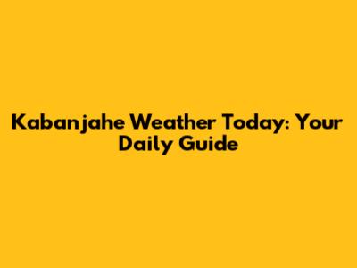 Kabanjahe Weather Today: Your Daily Guide