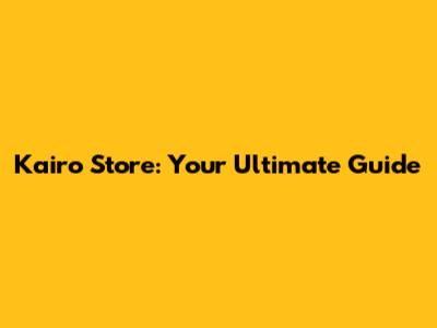 Kairo Store: Your Ultimate Guide