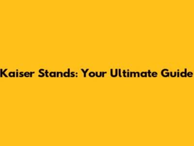 Kaiser Stands: Your Ultimate Guide
