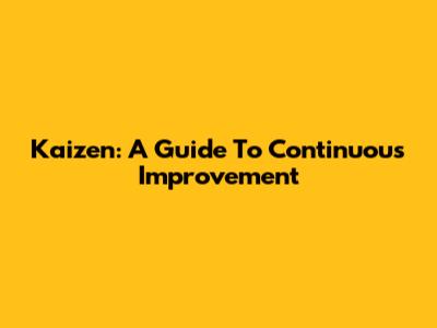 Kaizen: A Guide To Continuous Improvement