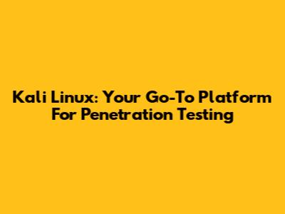 Kali Linux: Your Go-To Platform For Penetration Testing