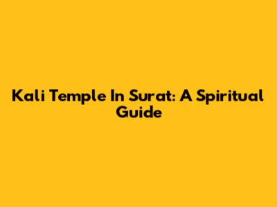 Kali Temple In Surat: A Spiritual Guide