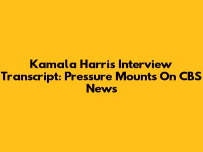 Kamala Harris Interview Transcript: Pressure Mounts On CBS News
