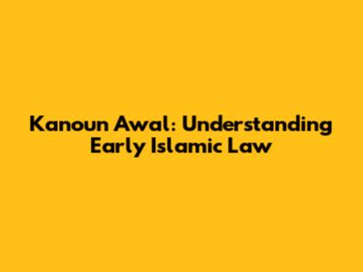 Kanoun Awal: Understanding Early Islamic Law