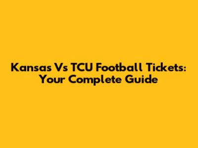 Kansas Vs TCU Football Tickets: Your Complete Guide