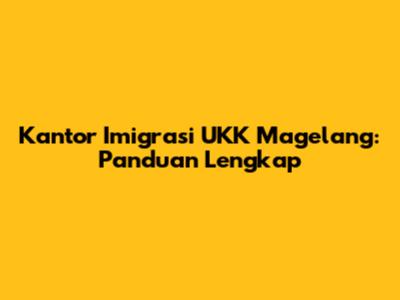 Kantor Imigrasi UKK Magelang: Panduan Lengkap