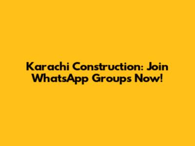 Karachi Construction: Join WhatsApp Groups Now!