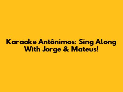 Karaoke Antônimos: Sing Along With Jorge & Mateus!